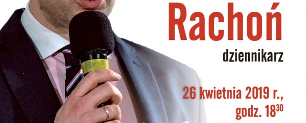 PIOTRKÓW TRYBUNALSKI  – spotkanie z redaktorem, dziennikarzem Michałem Rachoniem, 26 kwietnia