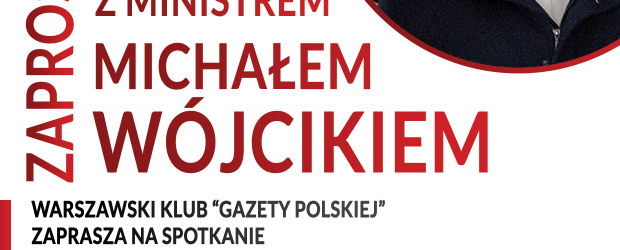 WARSZAWA | ZAPROSZENIE na spotkanie z Ministrem Michałem Wójcikiem. 17.02 godz. 18:00