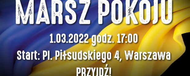 ZAPRASZAMY „Marsz Pokoju” – okażmy wsparcie walczącej Ukrainie. PRZYJDŹ! Warszawa, 1 marca, godz. 17.00