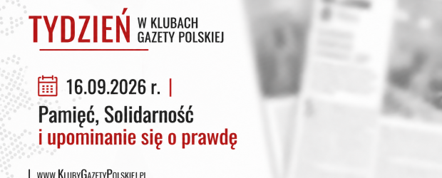 TYDZIEŃ W KLUBACH „GAZETY POLSKIEJ” – 16.09.2026 r. | Pamięć, Solidarność i upominanie się o prawdę