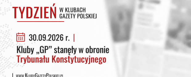 TYDZIEŃ W KLUBACH „GAZETY POLSKIEJ” – 30.09.2026 r. | Kluby „GP” stanęły w obronie Trybunału Konstytucyjnego