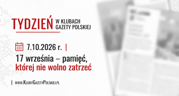 TYDZIEŃ W KLUBACH „GAZETY POLSKIEJ” – 7.10.2026 r. | 17 września – pamięć, której nie wolno zatrzeć