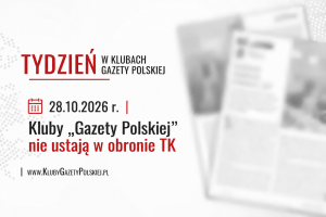 TYDZIEŃ W KLUBACH „GAZETY POLSKIEJ” – 28.10.2026 r. | Kluby „Gazety Polskiej” nie ustają w obronie TK