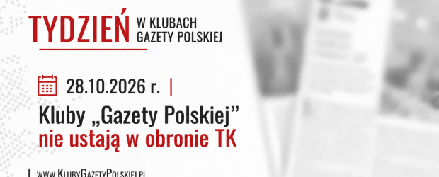 TYDZIEŃ W KLUBACH „GAZETY POLSKIEJ” – 28.10.2026 r. | Kluby „Gazety Polskiej” nie ustają w obronie TK